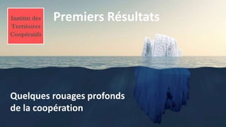 Quelques rouages profonds
de la coopération
Premiers Résultats
 