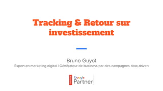 Bruno Guyot
Expert en marketing digital | Générateur de business par des campagnes data-driven
Tracking & Retour sur
investissement
 