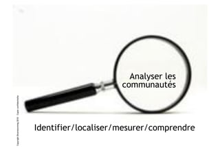 ########################################


                                                                                                 Analyser les
                                                                                               communautés
Copyright Brainstorming 2010 – Copie confidentielle




                                                      Identifier/localiser/mesurer/comprendre
 
