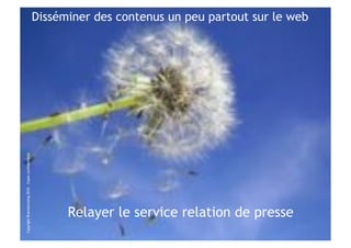 Disséminer des contenus un peu partout sur le web
Copyright Brainstorming 2010 – Copie confidentielle




                                                            Relayer le service relation de presse
 