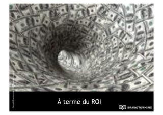 Copyright Brainstorming 2010 – Copie confidentielle




   À terme du ROI
 