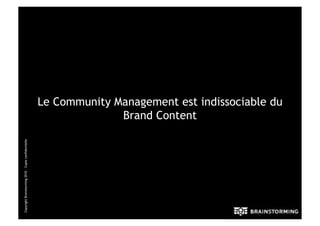 Le Community Management est indissociable du
                                                                    Brand Content
Copyright Brainstorming 2010 – Copie confidentielle
 