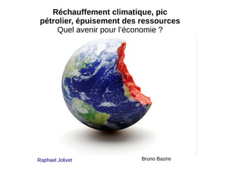 Raphael Jolivet Bruno Bazire
Réchauffement climatique, pic
pétrolier, épuisement des ressources
Quel avenir pour l’économie ?
 