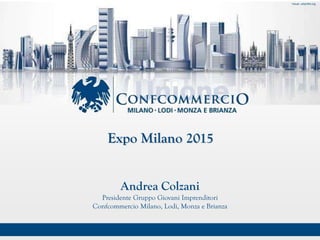 MARZO 2015
Expo Milano 2015
Visual: urbanfile.org
Andrea Colzani
Presidente Gruppo Giovani Imprenditori
Confcommercio Milano, Lodi, Monza e Brianza
 