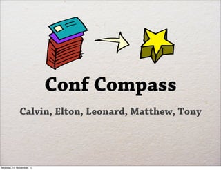 Conf Compass
             Calvin, Elton, Leonard, Matthew, Tony




Monday, 12 November, 12
 