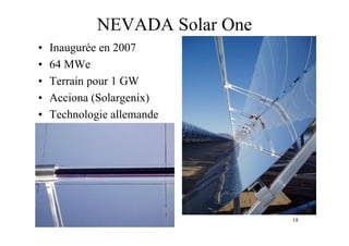 18
NEVADA Solar One
• Inaugurée en 2007
• 64 MWe
• Terrain pour 1 GW
• Acciona (Solargenix)
• Technologie allemande
 