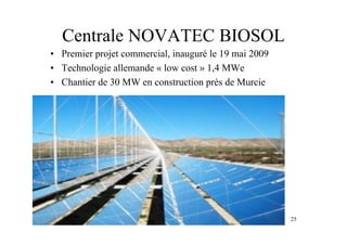 25
Centrale NOVATEC BIOSOL
• Premier projet commercial, inauguré le 19 mai 2009
• Technologie allemande « low cost » 1,4 MWe
• Chantier de 30 MW en construction près de Murcie
 