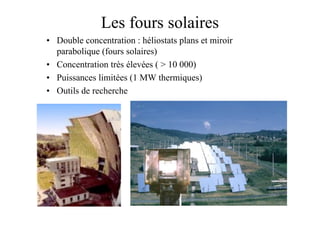 59
Les fours solaires
• Double concentration : héliostats plans et miroir
parabolique (fours solaires)
• Concentration très élevées ( > 10 000)
• Puissances limitées (1 MW thermiques)
• Outils de recherche
 