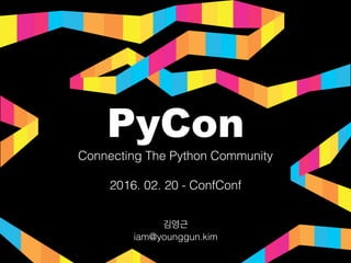 iam@younggun.kim
Connecting The Python Community 
 
2016. 02. 20 - ConfConf
PyCon
 