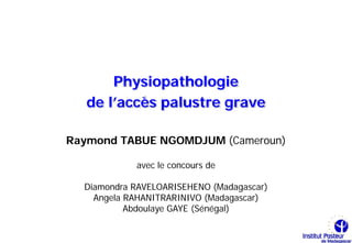 Physiopathologie
   de l’accès palustre grave

Raymond TABUE NGOMDJUM (Cameroun)

            avec le concours de

  Diamondra RAVELOARISEHENO (Madagascar)
    Angela RAHANITRARINIVO (Madagascar)
           Abdoulaye GAYE (Sénégal)
 