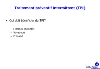 Traitement préventif intermittent (TPI)


• Qui doit bénéficier du TPI?

   – Femmes enceintes
   – Voyageurs
   – Enfants?
 