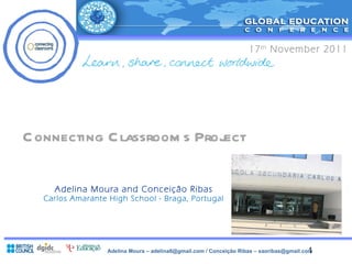   Connecting Classrooms Project Adelina Moura and Conceição Ribas Carlos Amarante High School - Braga, Portugal 17 th  November 2011 