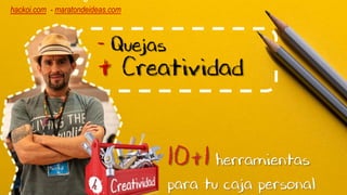 - Quejas
+ Creatividad
10+1 herramientas
para tu caja personal
hackoi.com - maratondeideas.com
 