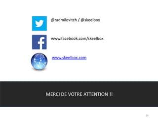 26
Merci de votre attention !
@radmilovitch / @skeelbox
www.facebook.com/skeelbox
www.skeelbox.com
MERCI DE VOTRE ATTENTION !!
 