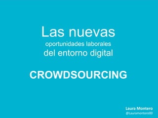 Las nuevas
oportunidades laborales

del entorno digital

CROWDSOURCING
Laura Montero
@Lauramontero00

 
