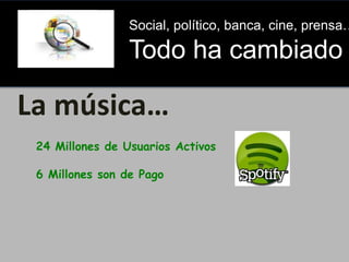 Social, político, banca, cine, prensa…

Todo ha cambiado

La música…
24 Millones de Usuarios Activos
6 Millones son de Pag...