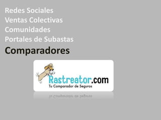 Redes Sociales
Ventas Colectivas
Comunidades
Portales de Subastas

Comparadores

 