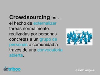 Crowdsourcing es…
el hecho de externalizar
tareas normalmente
realizadas por personas
concretas a un grupo de
personas o c...