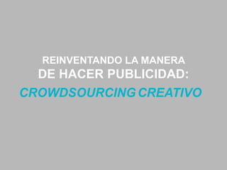 REINVENTANDO LA MANERA

DE HACER PUBLICIDAD:
CROWDSOURCING CREATIVO

 