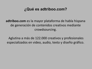 ¿Qué es adtriboo.com?
adtriboo.com es la mayor plataforma de habla hispana
de generación de contenidos creativos mediante
...