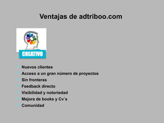 Ventajas de adtriboo.com

CREATIVO
 Nuevos clientes
 Acceso a un gran número de proyectos
 Sin fronteras
 Feedback dir...