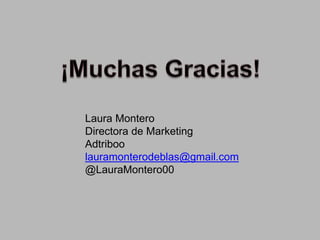 Laura Montero
Directora de Marketing
Adtriboo
lauramonterodeblas@gmail.com
@LauraMontero00

 