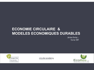 ECONOMIE CIRCULAIRE &
MODELES ECONOMIQUES DURABLES
Jérôme Veriter –
Février 2017
 