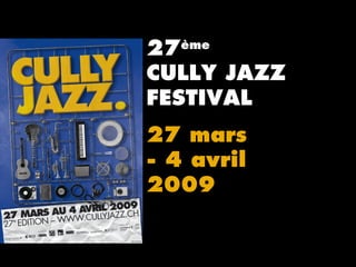 27ème
CULLY JAZZ
FESTIVAL
27 mars
- 4 avril
2009
 