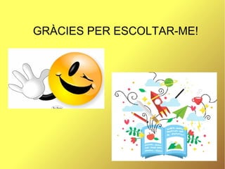 GRÀCIES PER ESCOLTAR-ME!
 