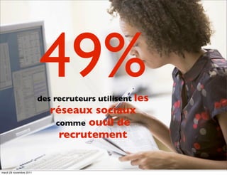 49%
                         des recruteurs utilisent les
                            réseaux sociaux
                             comme outil de
                              recrutement


mardi 29 novembre 2011
 
