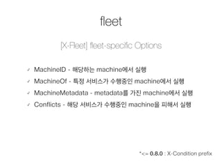 fleet 
[X-Fleet] fleet-specific Options 
䡬 MachineID - 해당하는 machine에서 실행 
䡬 MachineOf - 특정 서비스가 수행중인 machine에서 실행 
䡬 Machi...