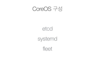 CoreOS 구성 
etcd 
systemd 
fleet 
 
