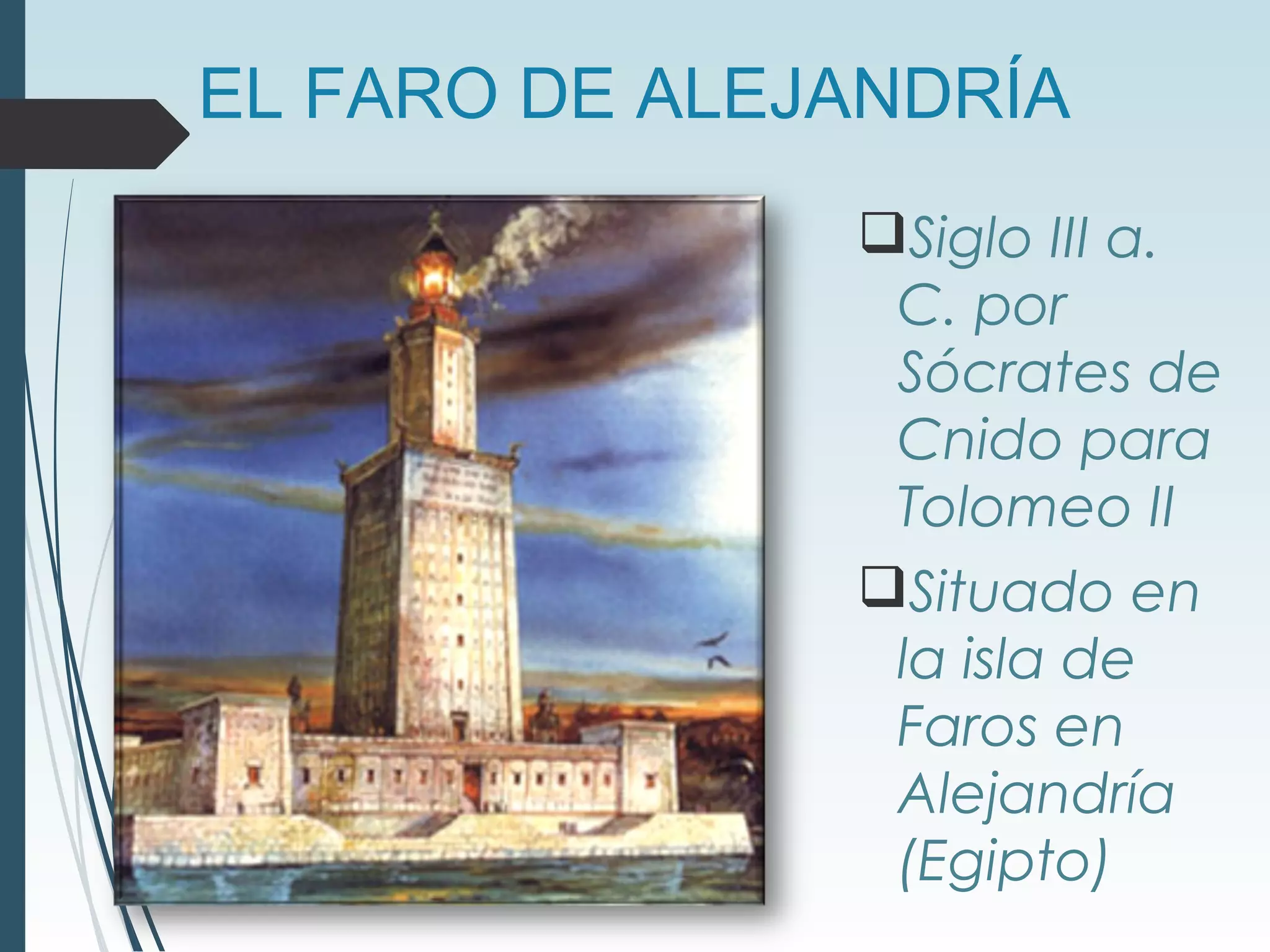 EL FARO DE ALEJANDRÍA
Siglo III a.
C. por
Sócrates de
Cnido para
Tolomeo II
Situado en
la isla de
Faros en
Alejandría
(Egipto)
 