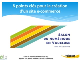 8 points clés pour la création
   d’un site e-commerce




          Salon du numérique de Vaucluse 2013
   8 points clés pour la création d’un site e-commerce
 