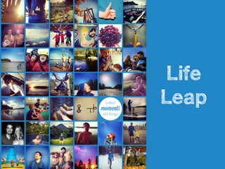 collect
moments
not things
Life
Leap
 