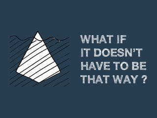 WHAT IF
IT DOESN’T
HAVE TO BE
THAT WAY ?
 