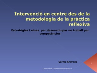 Estratègies i eines  per desenvolupar un treball per competències Carme Andrade Carme Andrade  GTPR Departament d'Educació 