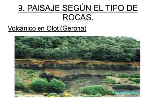 9. PAISAJE SEGÚN EL TIPO DE
              ROCAS.
Volcánico en Olot (Gerona)
 