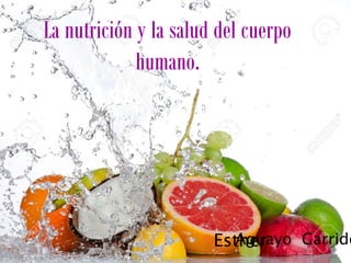 La nutrición y la salud del cuerpo
humano.
Aguayo GarridoEsther
 