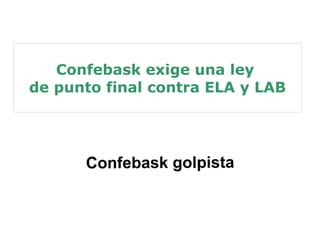 Confebask exige una ley 
de punto final contra ELA y LAB 
Confebask golpista 
 