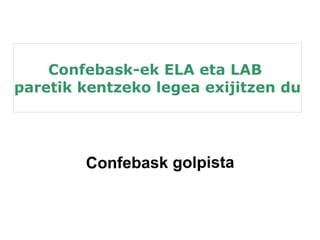 Confebask-ek ELA eta LAB 
paretik kentzeko legea exijitzen du 
Confebask golpista 
 