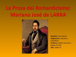 Nombre:  Ivan Garcia Asignatura:  Literatura   Castellana Profesro:  Albert Ferrarons Curso:  4º ESO Año:  2009-10 