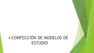 CONFECCIÓN DE MODELOS DE
ESTUDIO
 