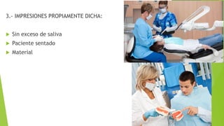 3.- IMPRESIONES PROPIAMENTE DICHA:
 Sin exceso de saliva
 Paciente sentado
 Material
 