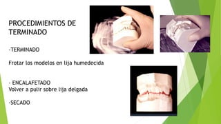 PROCEDIMIENTOS DE
TERMINADO
-TERMINADO
Frotar los modelos en lija humedecida
- ENCALAFETADO
Volver a pulir sobre lija delgada
-SECADO
 
