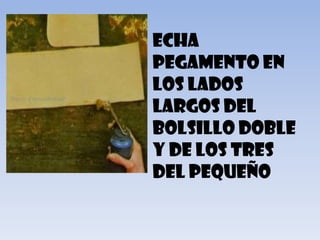 • Echa
  pegamento en
  los lados
  largos del
  bolsillo doble
  y de los tres
  del pequeño
 