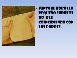 • Junta el bolsillo
  pequeño sobre el
  do-ble
  coincidiendo con
  los bordes.
 