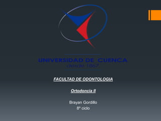 FACULTAD DE ODONTOLOGIA
Ortodoncia II
Brayan Gordillo
8º ciclo
 