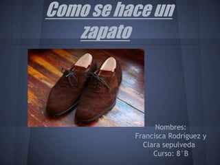 Como se hace un
zapato
Nombres:
Francisca Rodríguez y
Clara sepulveda
Curso: 8°B
 