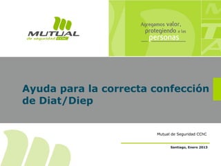 Ayuda para la correcta confección
de Diat/Diep
Mutual de Seguridad CChC
Santiago, Enero 2013
 